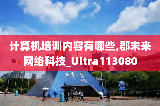 计算机培训内容有哪些,郡未来网络科技_Ultra113080