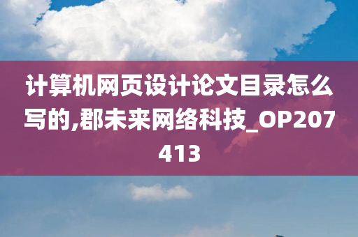 计算机网页设计论文目录怎么写的,郡未来网络科技_OP207413