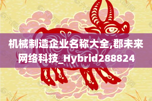 机械制造企业名称大全,郡未来网络科技_Hybrid288824