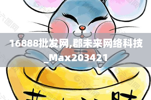 16888批发网,郡未来网络科技_Max203421