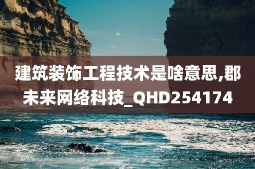 建筑装饰工程技术是啥意思,郡未来网络科技_QHD254174