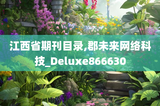 江西省期刊目录,郡未来网络科技_Deluxe866630