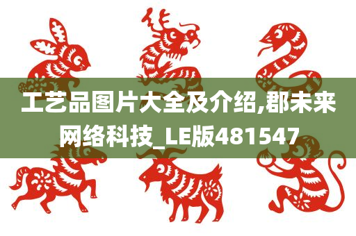 工艺品图片大全及介绍,郡未来网络科技_LE版481547