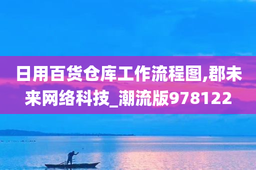 日用百货仓库工作流程图,郡未来网络科技_潮流版978122