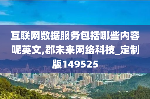 互联网数据服务包括哪些内容呢英文,郡未来网络科技_定制版149525