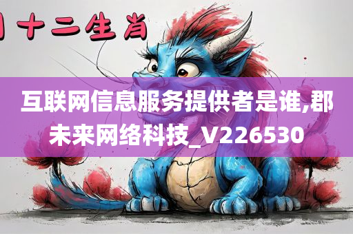 互联网信息服务提供者是谁,郡未来网络科技_V226530