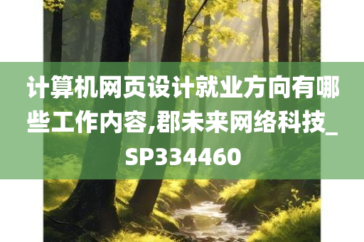 计算机网页设计就业方向有哪些工作内容,郡未来网络科技_SP334460