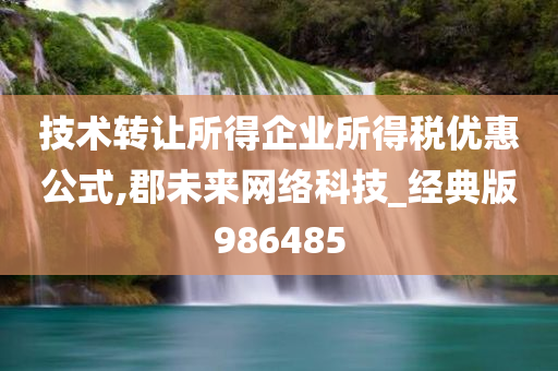 技术转让所得企业所得税优惠公式,郡未来网络科技_经典版986485