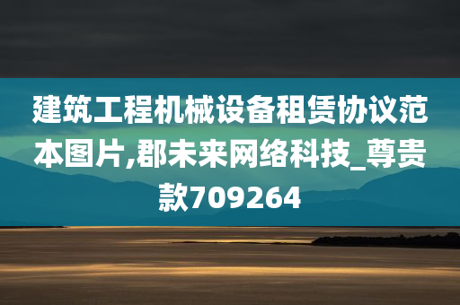 建筑工程机械设备租赁协议范本图片,郡未来网络科技_尊贵款709264