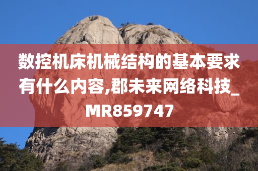 数控机床机械结构的基本要求有什么内容,郡未来网络科技_MR859747