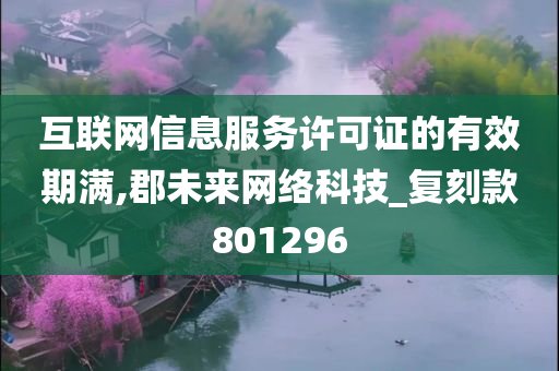 互联网信息服务许可证的有效期满,郡未来网络科技_复刻款801296