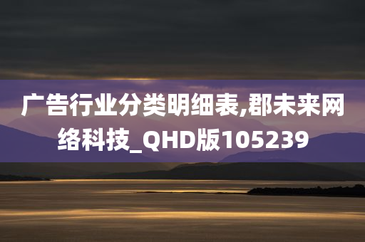 广告行业分类明细表,郡未来网络科技_QHD版105239