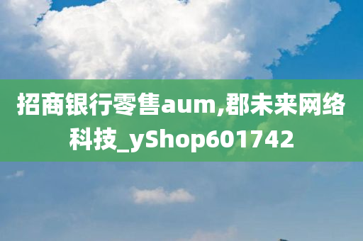 招商银行零售aum,郡未来网络科技_yShop601742