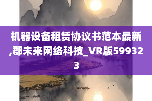 机器设备租赁协议书范本最新,郡未来网络科技_VR版599323