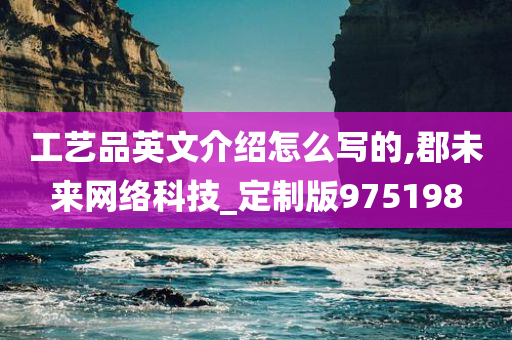 工艺品英文介绍怎么写的,郡未来网络科技_定制版975198