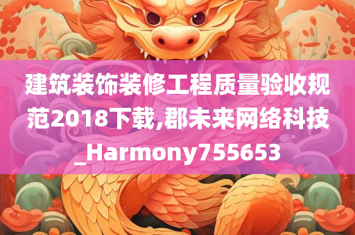 建筑装饰装修工程质量验收规范2018下载,郡未来网络科技_Harmony755653