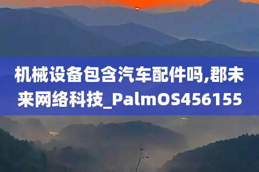 机械设备包含汽车配件吗,郡未来网络科技_PalmOS456155