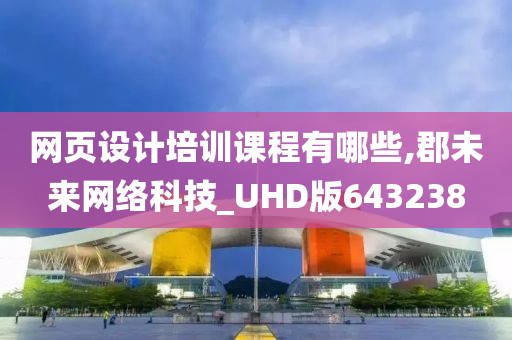 网页设计培训课程有哪些,郡未来网络科技_UHD版643238