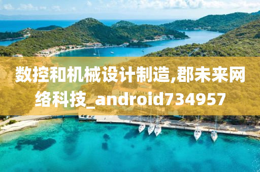 数控和机械设计制造,郡未来网络科技_android734957