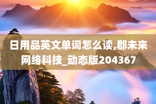 日用品英文单词怎么读,郡未来网络科技_动态版204367