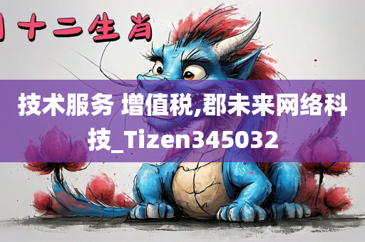 技术服务 增值税,郡未来网络科技_Tizen345032