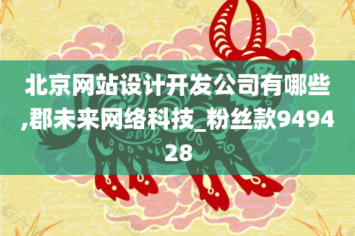 北京网站设计开发公司有哪些,郡未来网络科技_粉丝款949428