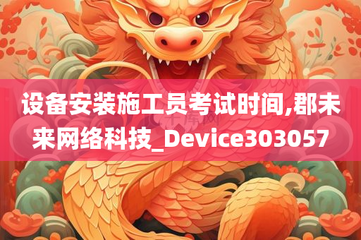 设备安装施工员考试时间,郡未来网络科技_Device303057