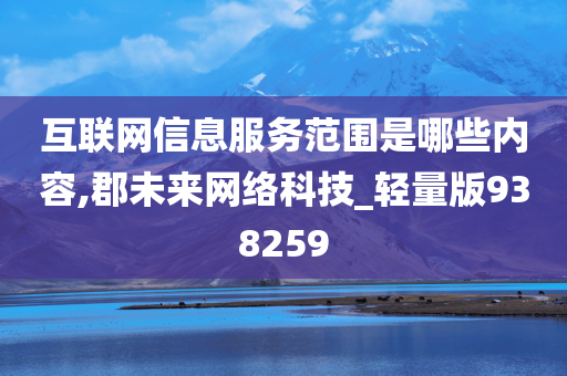 互联网信息服务范围是哪些内容,郡未来网络科技_轻量版938259