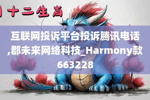 互联网投诉平台投诉腾讯电话,郡未来网络科技_Harmony款663228