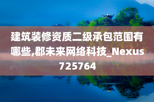 建筑装修资质二级承包范围有哪些,郡未来网络科技_Nexus725764