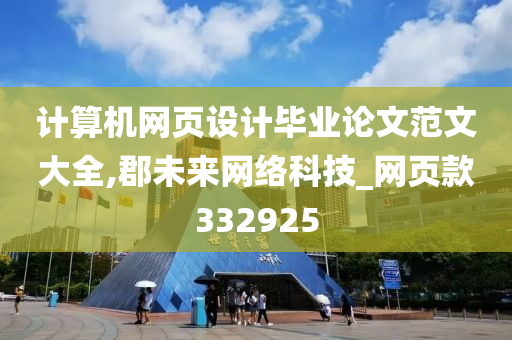 计算机网页设计毕业论文范文大全,郡未来网络科技_网页款332925