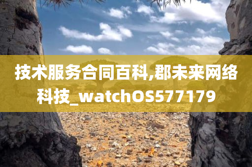 技术服务合同百科,郡未来网络科技_watchOS577179