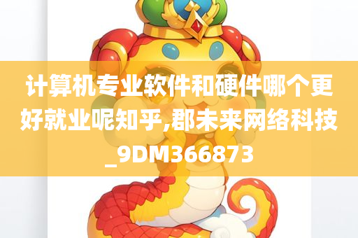 计算机专业软件和硬件哪个更好就业呢知乎,郡未来网络科技_9DM366873