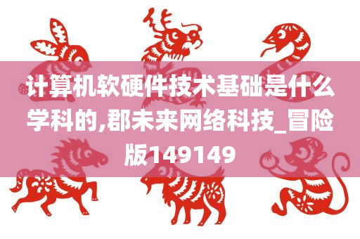 计算机软硬件技术基础是什么学科的,郡未来网络科技_冒险版149149