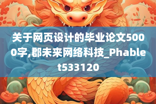 关于网页设计的毕业论文5000字,郡未来网络科技_Phablet533120