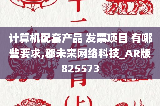 计算机配套产品 发票项目 有哪些要求,郡未来网络科技_AR版825573