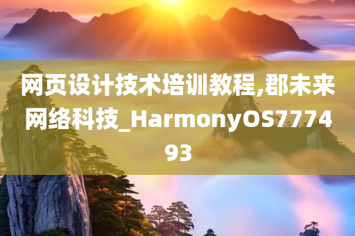 网页设计技术培训教程,郡未来网络科技_HarmonyOS777493