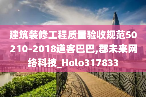 建筑装修工程质量验收规范50210-2018道客巴巴,郡未来网络科技_Holo317833