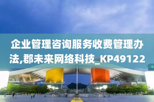 企业管理咨询服务收费管理办法,郡未来网络科技_KP491220