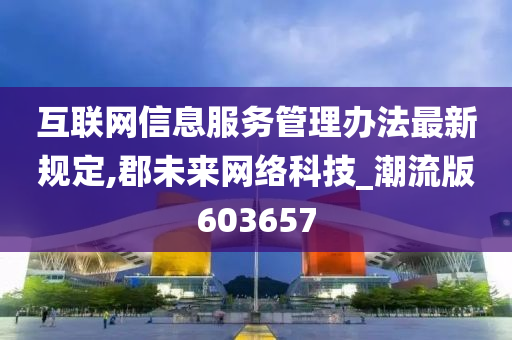 互联网信息服务管理办法最新规定,郡未来网络科技_潮流版603657