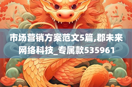 市场营销方案范文5篇,郡未来网络科技_专属款535961