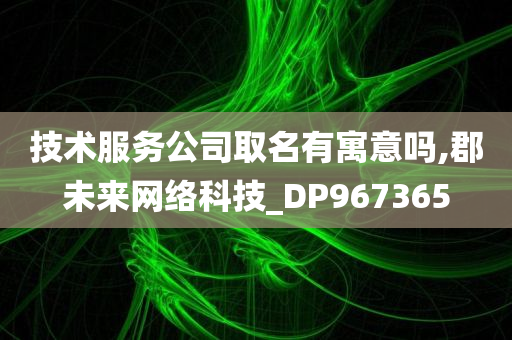 技术服务公司取名有寓意吗,郡未来网络科技_DP967365