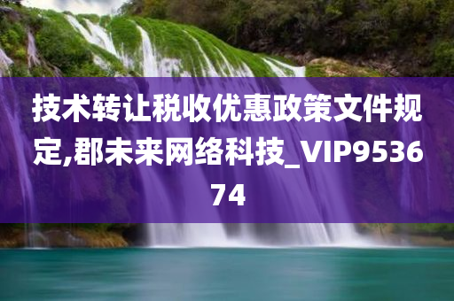 技术转让税收优惠政策文件规定,郡未来网络科技_VIP953674