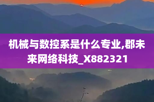 机械与数控系是什么专业,郡未来网络科技_X882321