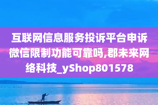 互联网信息服务投诉平台申诉微信限制功能可靠吗,郡未来网络科技_yShop801578