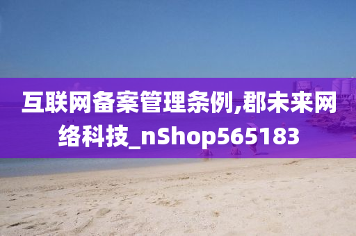 互联网备案管理条例,郡未来网络科技_nShop565183