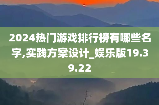 2024热门游戏排行榜有哪些名字,实践方案设计_娱乐版19.39.22