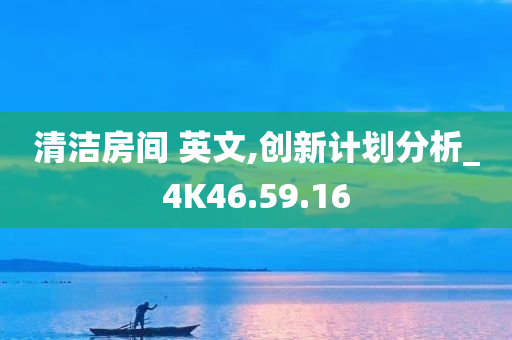 清洁房间 英文,创新计划分析_4K46.59.16