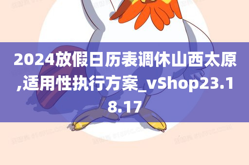 2024放假日历表调休山西太原,适用性执行方案_vShop23.18.17