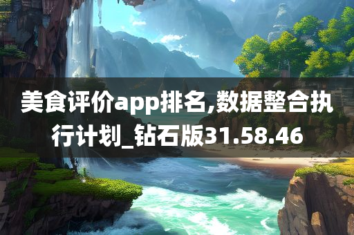 美食评价app排名,数据整合执行计划_钻石版31.58.46